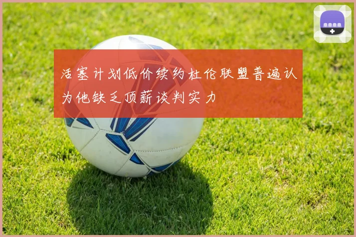 活塞计划低价续约杜伦联盟普遍认为他缺乏顶薪谈判实力