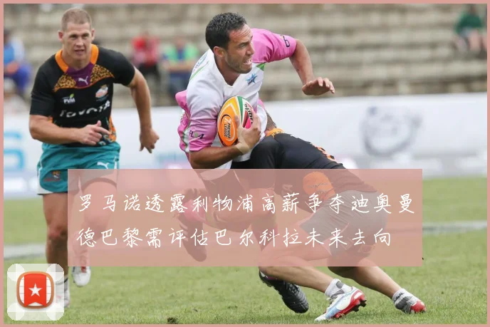 罗马诺透露利物浦高薪争夺迪奥曼德巴黎需评估巴尔科拉未来去向