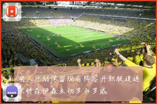 湖人计划保留现有阵容并积极追逐沃特森伊森米切罗和罗威