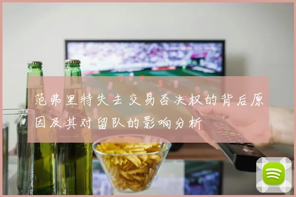 范弗里特失去交易否决权的背后原因及其对留队的影响分析