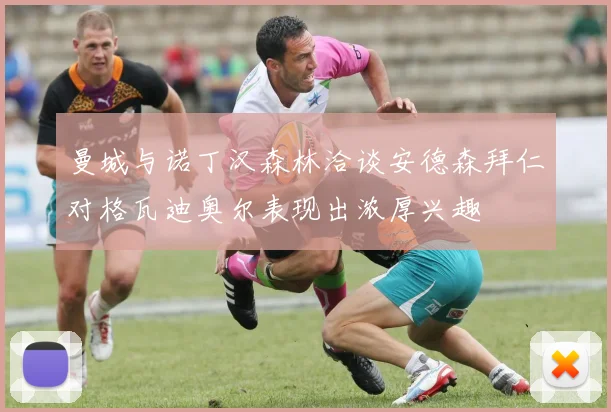 曼城与诺丁汉森林洽谈安德森拜仁对格瓦迪奥尔表现出浓厚兴趣