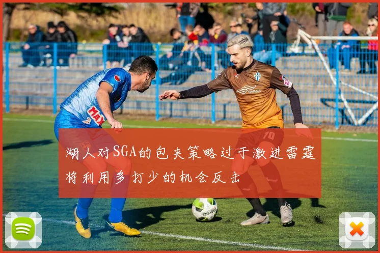 湖人对SGA的包夹策略过于激进雷霆将利用多打少的机会反击
