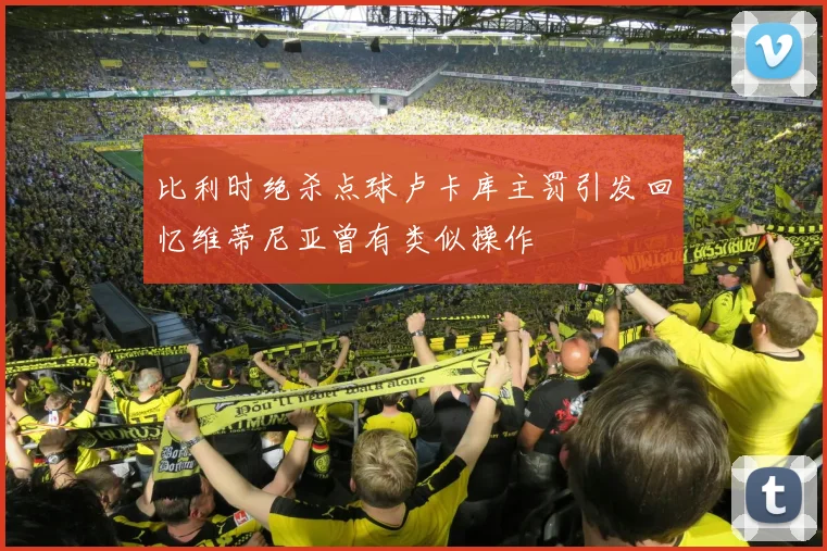 比利时绝杀点球卢卡库主罚引发回忆维蒂尼亚曾有类似操作
