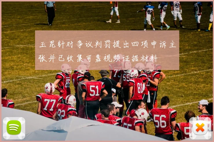 玉昆针对争议判罚提出四项申诉主张并已收集可靠视频证据材料