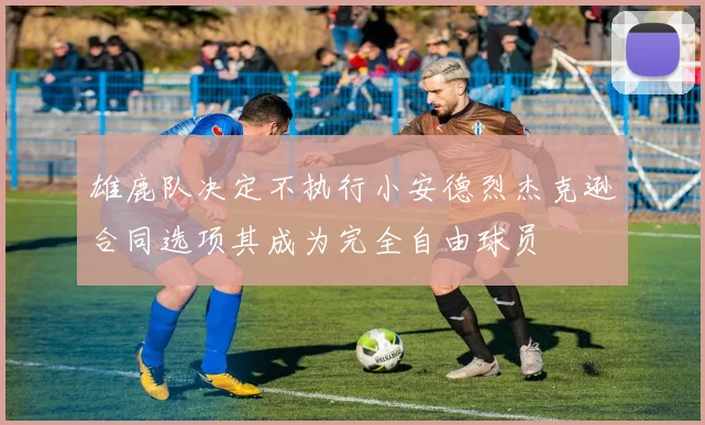 雄鹿队决定不执行小安德烈杰克逊合同选项其成为完全自由球员
