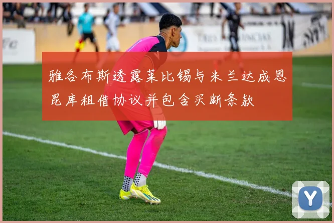 雅各布斯透露莱比锡与米兰达成恩昆库租借协议并包含买断条款