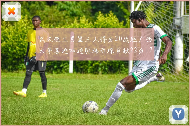 武汉理工男篮三人得分20战胜广西大学喜迎四连胜韩雨琛贡献22分17篮板张志才狂砍32分