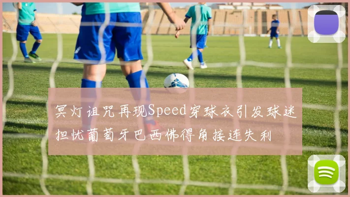 冥灯诅咒再现Speed穿球衣引发球迷担忧葡萄牙巴西佛得角接连失利